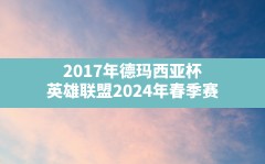 2017年德玛西亚杯(英雄联盟2024年春季赛)