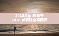 2018年lpl春季赛,2018lpl赛程全程回顾