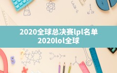 2020全球总决赛lpl名单,2020lol全球总决赛赛程表LPL