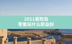 2021冒险岛零氪玩什么职业好,冒险岛0氪玩什么职业