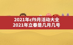 2021年cf9月活动大全(2021年立春是几月几号)