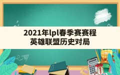 2021年lpl春季赛赛程(英雄联盟历史对局)