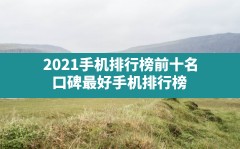 2021手机排行榜前十名,口碑最好手机排行榜