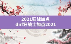 2021狂战加点(dnf狂战士加点2021)