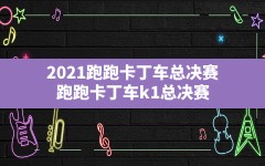 2021跑跑卡丁车总决赛(跑跑卡丁车k1总决赛)