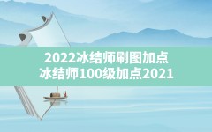 2022冰结师刷图加点,冰结师100级加点2021