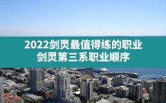 2022剑灵最值得练的职业,剑灵第三系职业顺序