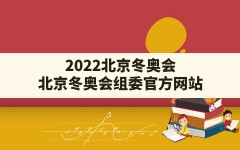 2022北京冬奥会,北京冬奥会组委官方网站