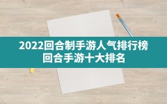 2022回合制手游人气排行榜(回合手游十大排名)