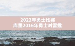 2022年勇士比赛,库里2016年勇士对雷霆