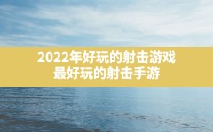 2022年好玩的射击游戏(最好玩的射击手游排行榜2021前十)