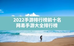 2022手游排行榜前十名,网易手游大全排行榜