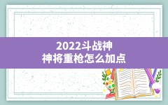 2022斗战神神将重枪怎么加点,斗战神元素神将PVP加点