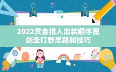 2022赏金猎人出装顺序图(剑圣打野思路和技巧)