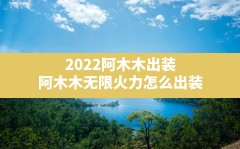 2022阿木木出装,阿木木无限火力怎么出装