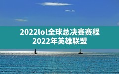 2022lol全球总决赛赛程(2022年英雄联盟s12全球总决赛赛程)