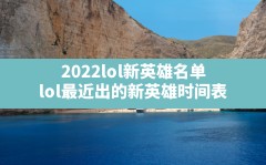 2022lol新英雄名单,lol最近出的新英雄时间表