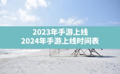 2023年手游上线,2024年手游上线时间表