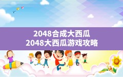 2048合成大西瓜(2048大西瓜游戏攻略)