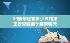 29赛季还有多少天结束,王者荣耀赛季结束哪天