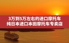 3万到5万左右的进口摩托车,纯日本进口本田摩托车专卖店