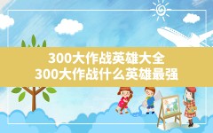 300大作战英雄大全,300大作战什么英雄最强