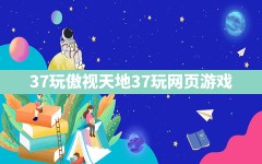 37玩傲视天地(37玩网页游戏)