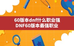 60版本dnf什么职业强,DNF60版本最强职业