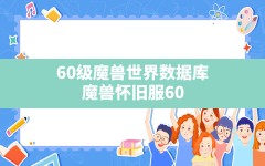 60级魔兽世界数据库(魔兽怀旧服60好运符为啥会消失)