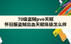 70级盗贼pve天赋,怀旧服盗贼出血天赋练级怎么样