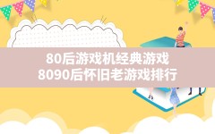 80后游戏机经典游戏,8090后怀旧老游戏排行