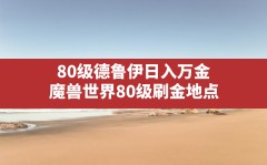 80级德鲁伊日入万金,魔兽世界80级刷金地点