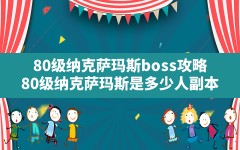 80级纳克萨玛斯boss攻略,80级纳克萨玛斯是多少人副本