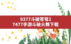 9377斗破苍穹2(7477手游斗破火舞下载)