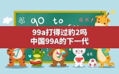 99a打得过豹2吗(中国99A的下一代)