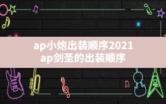 ap小炮出装顺序2021,ap剑圣的出装顺序