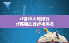 cf各种大炮排行,cf英雄武器步枪排名