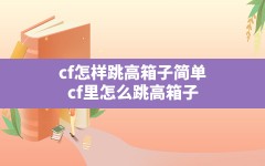 cf怎样跳高箱子简单(cf里怎么跳高箱子)