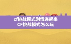 cf挑战模式剧情连起来,CF挑战模式怎么玩