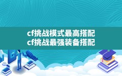 cf挑战模式最高搭配,cf挑战最强装备搭配