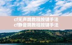 cf无声跳教程按键手法,cf静音跳教程按键手法