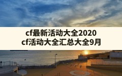 cf最新活动大全2020,cf活动大全汇总大全9月