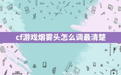 cf游戏烟雾头怎么调最清楚