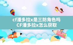 cf潘多拉x是三防角色吗,CF潘多拉x怎么获取