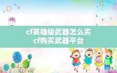 cf英雄级武器怎么买,cf购买武器平台