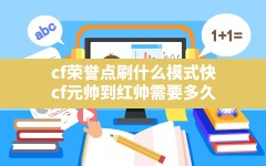 cf荣誉点刷什么模式快,cf元帅到红帅需要多久