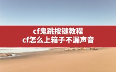 cf鬼跳按键教程,cf怎么上箱子不漏声音