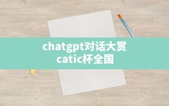 chatgpt对话大赏(catic杯全国翻译传译口语大赛)