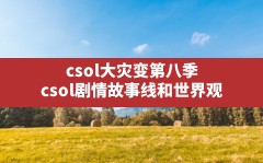 csol大灾变第八季(csol剧情故事线和世界观)