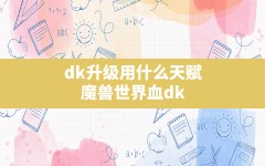 dk升级用什么天赋,魔兽世界血dk天赋加点2020